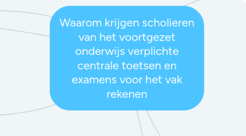 Mind Map: Waarom krijgen scholieren van het voortgezet onderwijs verplichte centrale toetsen en examens voor het vak rekenen