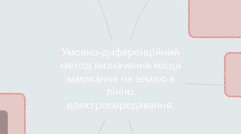 Mind Map: Умовно-диференційний метод визначення місця замикання на землю в лініях електропередавання.