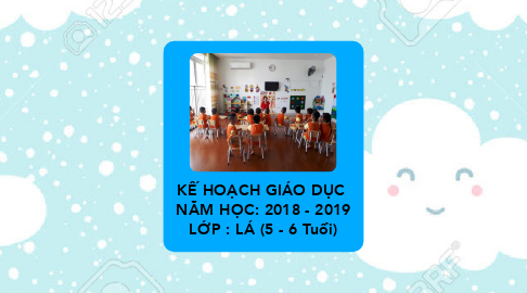 Mind Map: KẾ HOẠCH GIÁO DỤC  NĂM HỌC: 2018 - 2019 LỚP : LÁ (5 - 6 Tuổi)