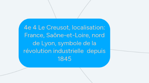 Mind Map: 4e 4 Le Creusot, localisation: France, Saône-et-Loire, nord de Lyon, symbole de la révolution industrielle  depuis 1845