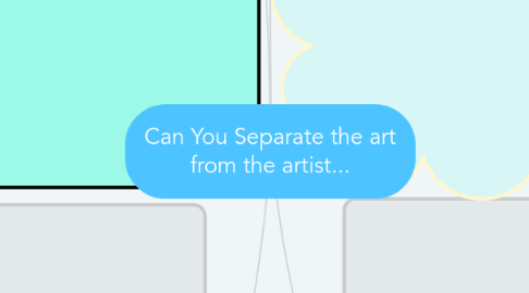 Mind Map: Can You Separate the art from the artist...