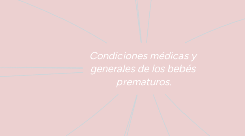 Mind Map: Condiciones médicas y generales de los bebés prematuros.