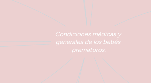 Mind Map: Condiciones médicas y  generales de los bebés  prematuros.