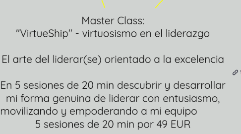Mind Map: Master Class: "VirtueShip" - Liderazgo Virtuoso El arte del liderar(se) desde mi propósito orientado a la excelencia En 5 sesiones de 20 min descubrir y desarrollar mi forma genuina de liderar con entusiasmo, movilizando y empoderando a mi equipo