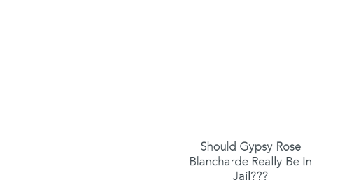Mind Map: Should Gypsy Rose Blancharde Really Be In Jail???