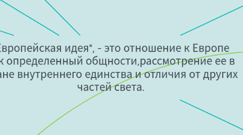 Mind Map: "Европейская идея", - это отношение к Европе как определенный общности,рассмотрение ее в плане внутреннего единства и отличия от других частей света.