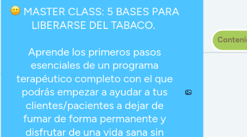 Mind Map: MASTER CLASS: Diseñando la nueva vida de un ex fumador. Aprende los primeros pasos esenciales de un programa terapéutico completo con el que podrás empezar a ayudar a tus clientes/pacientes a dejar de fumar de forma permanente y disfrutar de una vida sana sin adicciones ni esclavitud. 49€