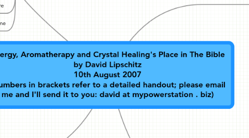 Mind Map: Energy, Aromatherapy and Crystal Healing's Place in The Bible by David Lipschitz 10th August 2007 (Numbers in brackets refer to a detailed handout; please email me and I'll send it to you: david at mypowerstation . biz)