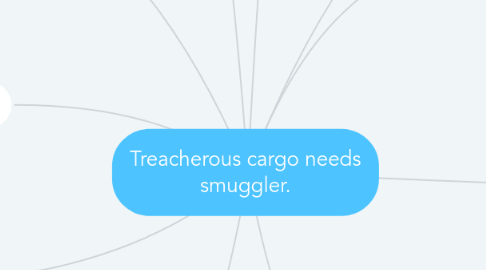 Mind Map: Treacherous cargo needs smuggler.