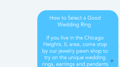 Mind Map: How to Select a Good Wedding Ring    If you live in the Chicago Heights, IL area, come stop by our jewelry pawn shop to try on the unique wedding rings, earrings and pendants currently available. And thanks to our expertise in jewelry design and repair, we can provide sizing assistance if your dream ring doesn’t give a perfect fit.