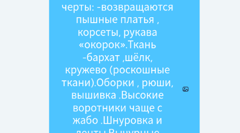 Mind Map: Викторианская эпоха (1837-1901) -годы правления в Англии королевы Виктории Характерные черты: -возвращаются пышные платья , корсеты, рукава «окорок».Ткань -бархат ,шёлк, кружево (роскошные ткани).Оборки , рюши, вышивка .Высокие воротники чаще с жабо .Шнуровка и ленты.Вычурные ювелирные украшения .Закрытость и целомудрие .в-образный вырез , глубокое декольте в вечерней моде .Темные, глубокие , насыщенные оттенки
