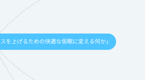 Mind Map: ペ脳マ「今まで後悔していた寝落ちをパフォーマンスを上げるための快適な仮眠に変える何か」