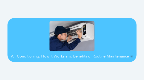 Mind Map: Air Conditioning: How it Works and Benefits of Routine Maintenance