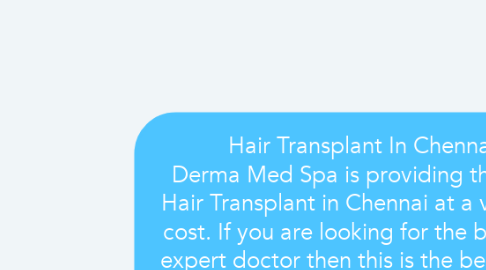 Mind Map: Hair Transplant In Chennai Derma Med Spa is providing the best Hair Transplant in Chennai at a very low cost. If you are looking for the best and expert doctor then this is the best place for you and we have a unique treatment for your hair transplant.  Visit - https://goo.gl/maps/wxq7ijoyc7oBoR2z5