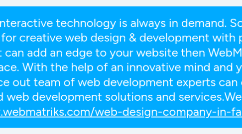 Mind Map: Smart and interactive technology is always in demand. So, if you are looking for creative web design & development with prompt delivery that can add an edge to your website then WebMatriks is the right place. With the help of an innovative mind and years of experience out team of web development experts can offer end-to-end web development solutions and services.Website:- https://www.webmatriks.com/web-design-company-in-faridabad/