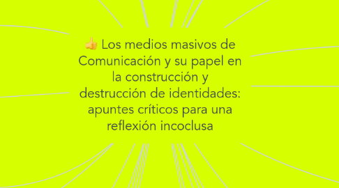 Mind Map: Los medios masivos de Comunicación y su papel en la construcción y destrucción de identidades: apuntes críticos para una reflexión incoclusa