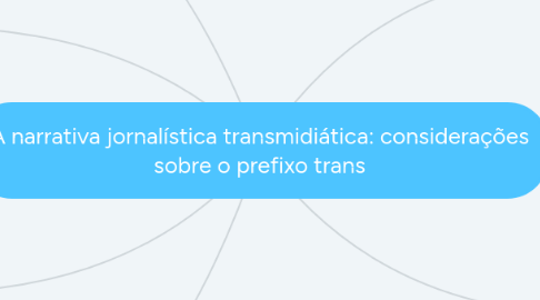 Mind Map: A narrativa jornalística transmidiática: considerações sobre o prefixo trans