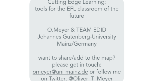 Mind Map: Cutting Edge Learning: tools for the EFL classroom of the future   O.Meyer & TEAM EDID Johannes Gutenberg-University Mainz/Germany  want to share/add to the map?  please get in touch: omeyer@uni-mainz.de or follow me on Twitter: @Oliver_T_Meyer