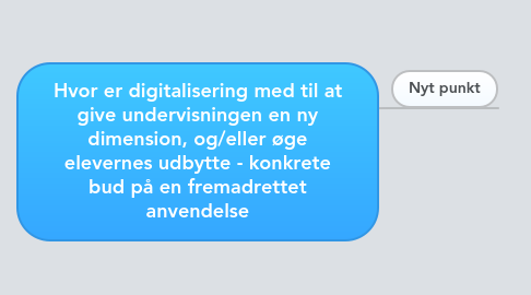 Mind Map: Hvor er digitalisering med til at give undervisningen en ny dimension, og/eller øge elevernes udbytte - konkrete bud på en fremadrettet anvendelse