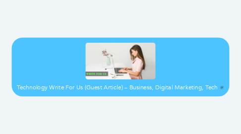 Mind Map: Technology Write For Us (Guest Article) – Business, Digital Marketing, Tech