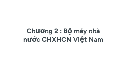 Mind Map: Chương 2 : Bộ máy nhà nước CHXHCN Việt Nam