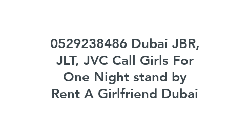 Mind Map: 0529238486 Dubai JBR, JLT, JVC Call Girls For One Night stand by Rent A Girlfriend Dubai