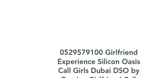 Mind Map: 0529579100 Girlfriend Experience Silicon Oasis Call Girls Dubai DSO by Russian Girlfriend Call Girl Dubai