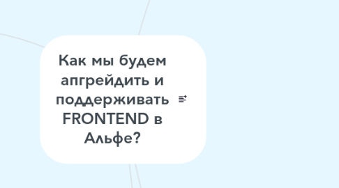 Mind Map: Как мы будем апгрейдить и поддерживать FRONTEND в Альфе?