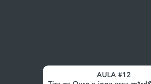 Mind Map: AULA #12 Tira os Ouro e joga essa m*rd@ no Mar