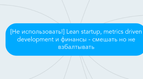 Mind Map: [Не использовать!] Lean startup, metrics driven development и финансы - смешать но не взбалтывать