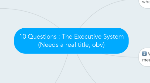 Mind Map: 10 Questions : The Executive System (Needs a real title, obv)