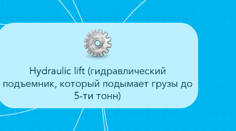 Mind Map: Hydraulic lift (гидравлический подъемник, который подымает грузы до 5-ти тонн)