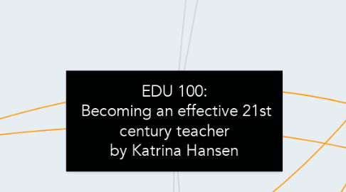 Mind Map: EDU 100:  Becoming an effective 21st century teacher by Katrina Hansen