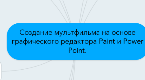 Mind Map: Создание мультфильма на основе графического редактора Paint и Power Point.