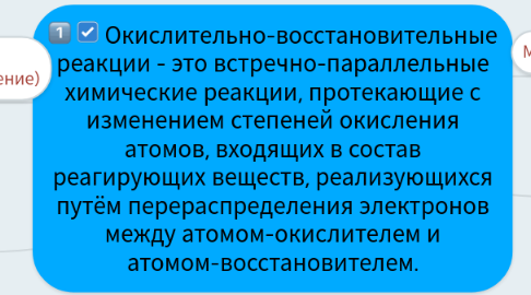 Mind Map: Окислительно-восстановительные реакции - это встречно-параллельные химические реакции, протекающие с изменением степеней окисления атомов, входящих в состав реагирующих веществ, реализующихся путём перераспределения электронов между атомом-окислителем и атомом-восстановителем.