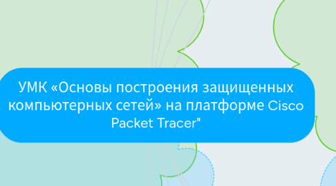 Mind Map: УМК «Основы построения защищенных компьютерных сетей» на платформе Cisco Packet Tracer"