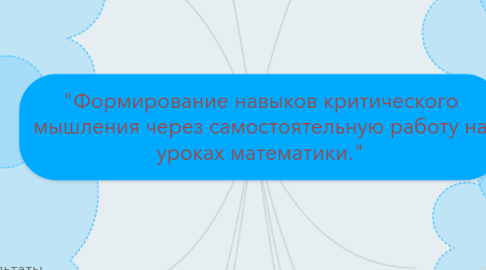 Mind Map: "Формирование навыков критического мышления через самостоятельную работу на уроках математики."