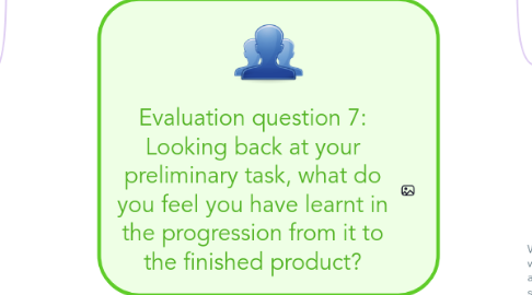 Mind Map: Evaluation question 7: Looking back at your preliminary task, what do you feel you have learnt in the progression from it to the finished product?