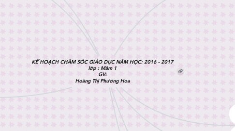 Mind Map: KẾ HOẠCH CHĂM SÓC GIÁO DỤC NĂM HỌC: 2016 - 2017 lớp : Mầm 1 GV: Hoàng Thị Phương Hoa