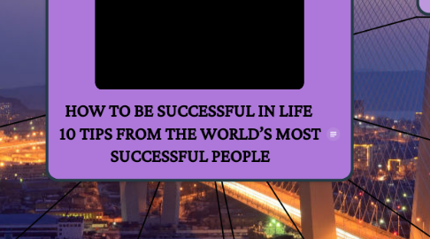 Mind Map: HOW TO BE SUCCESSFUL IN LIFE  10 TIPS FROM THE WORLD’S MOST SUCCESSFUL PEOPLE