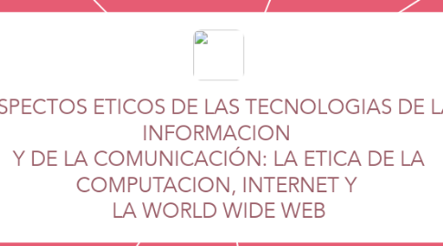 Mind Map: ASPECTOS ETICOS DE LAS TECNOLOGIAS DE LA INFORMACION  Y DE LA COMUNICACIÓN: LA ETICA DE LA COMPUTACION, INTERNET Y  LA WORLD WIDE WEB