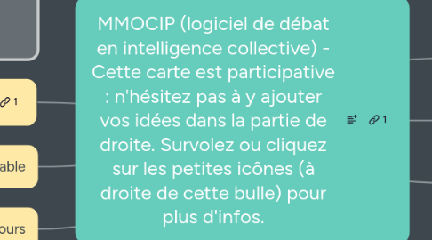 Mind Map: MMOCIP (logiciel de débat en intelligence collective) - Cette carte est participative : n'hésitez pas à y ajouter vos idées dans la partie de droite. Survolez ou cliquez sur les petites icônes (à droite de cette bulle) pour plus d'infos.